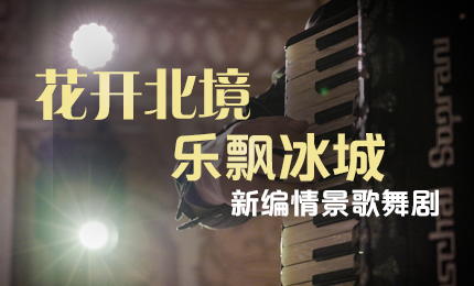 花开北境，乐飘冰城 |“五·一”小长假 c7c7娱乐平台入口与您共赏情景歌舞剧
